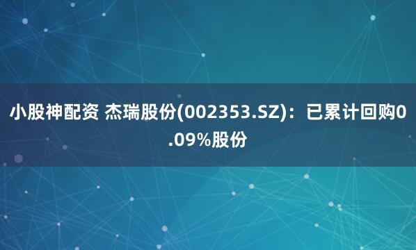 小股神配资 杰瑞股份(002353.SZ)：已累计回购0.09%股份