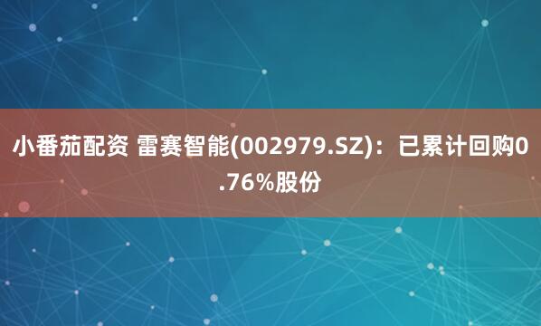 小番茄配资 雷赛智能(002979.SZ)：已累计回购0.76%股份