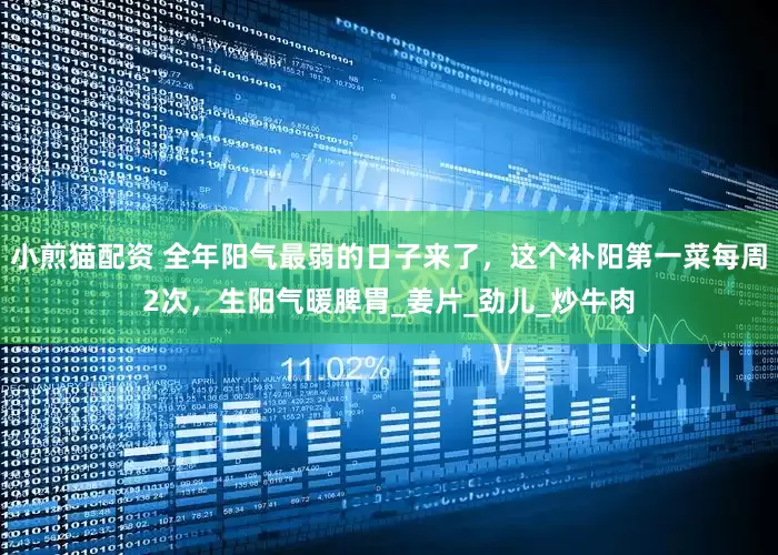 小煎猫配资 全年阳气最弱的日子来了，这个补阳第一菜每周2次，生阳气暖脾胃_姜片_劲儿_炒牛肉