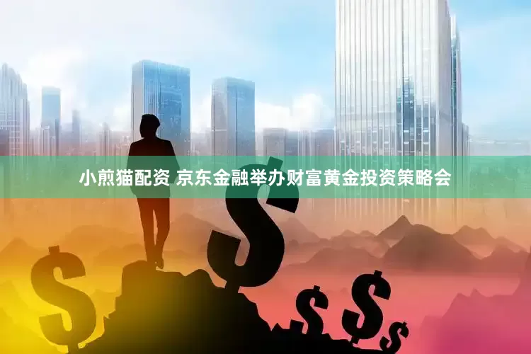 小煎猫配资 京东金融举办财富黄金投资策略会