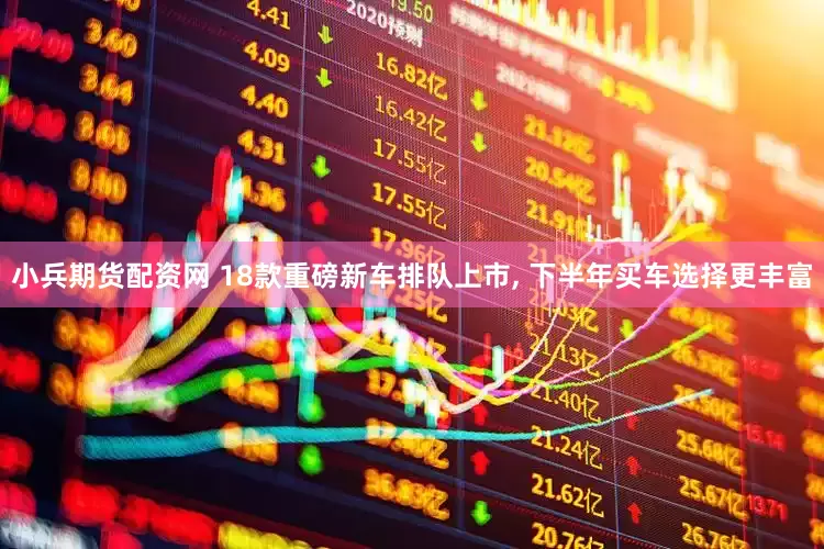 小兵期货配资网 18款重磅新车排队上市, 下半年买车选择更丰富