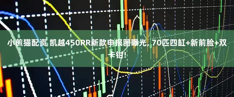 小煎猫配资 凯越450RR新款申报图曝光, 70匹四缸+新前脸+双卡钳!