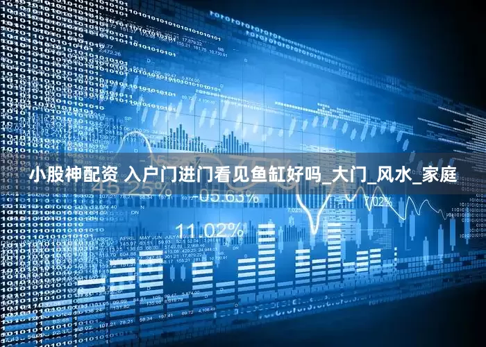 小股神配资 入户门进门看见鱼缸好吗_大门_风水_家庭