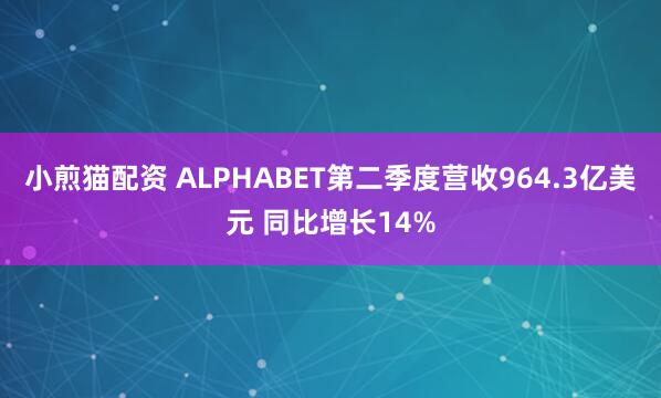 小煎猫配资 ALPHABET第二季度营收964.3亿美元 同比增长14%