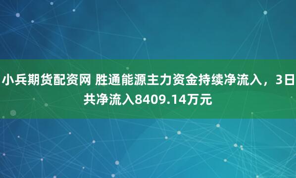 小兵期货配资网 胜通能源主力资金持续净流入，3日共净流入8409.14万元