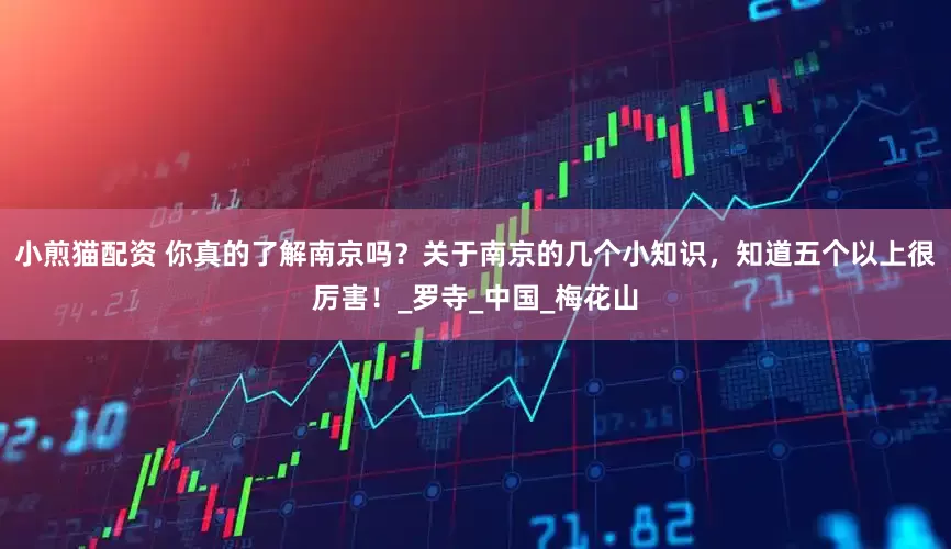 小煎猫配资 你真的了解南京吗？关于南京的几个小知识，知道五个以上很厉害！_罗寺_中国_梅花山