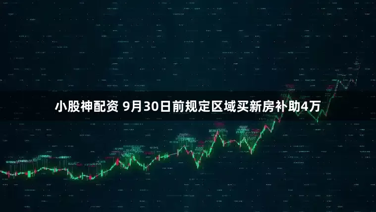 小股神配资 9月30日前规定区域买新房补助4万
