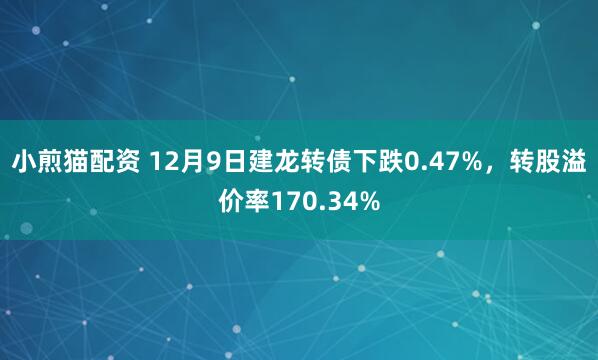 小煎猫配资 12月9日建龙转债下跌0.47%，转股溢价率170.34%