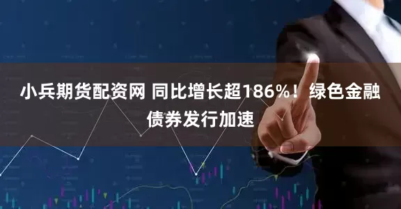 小兵期货配资网 同比增长超186%!绿色金融债券发行加速