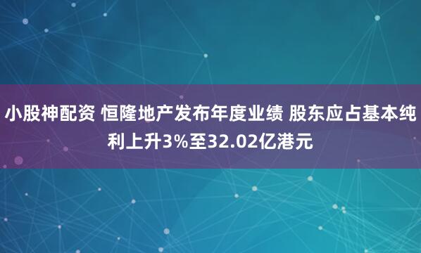 小股神配资 恒隆地产发布年度业绩 股东应占基本纯利上升3%至32.02亿港元