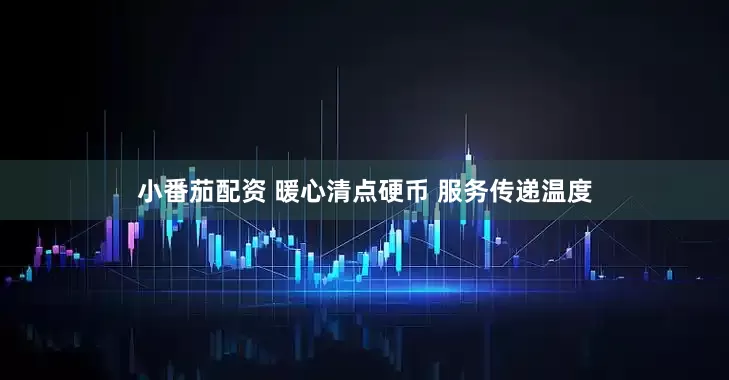 小番茄配资 暖心清点硬币 服务传递温度