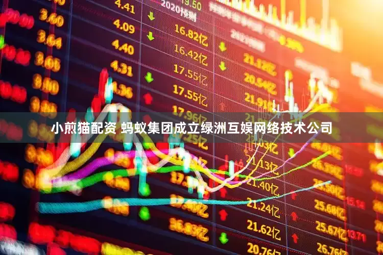 小煎猫配资 蚂蚁集团成立绿洲互娱网络技术公司